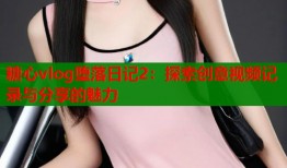 糖心vlog堕落日记2：探索创意视频记录与分享的魅力