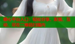 糖心平台入口：轻松分享、发现、互动，尽在二维码扫描内