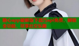糖心app破解版下载汅api免费，解锁全功能，尽享社交乐趣