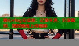 糖心vlog安卓版：记录生活，分享瞬间，随时随地上传视频