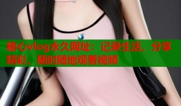 糖心vlog永久网址：记录生活，分享精彩，随时随地观看视频