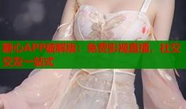 糖心APP破解版：免费影视直播，社交交友一站式