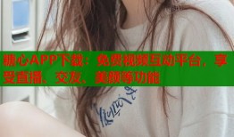 糖心APP下载：免费视频互动平台，享受直播、交友、美颜等功能