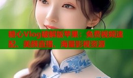 糖心Vlog破解版苹果：免费视频速配、美颜直播、海量影视资源