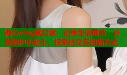 糖心vlog戴口罩，记录生活细节，分享防护小贴士，探索社交互动新方式