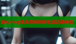 糖心vlog兔兔带你玩转生活记录神器