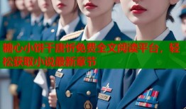 糖心小饼干唐忻免费全文阅读平台，轻松获取小说最新章节