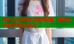 糖心vlog视频在线免费观看，随时随地畅享精彩内容(1)