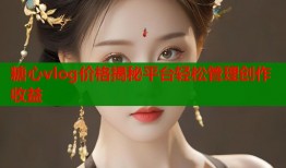 糖心vlog价格揭秘平台轻松管理创作收益
