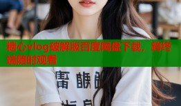 糖心vlog破解版百度网盘下载，跨终端随时观看