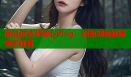 唐伯虎幼师糖心Vlog：极致调教视频免费观看