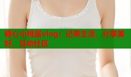糖心小桃酱vlog：记录生活，分享美好，互动社区