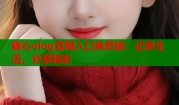 糖心vlog官网入口免费版：记录生活，分享精彩