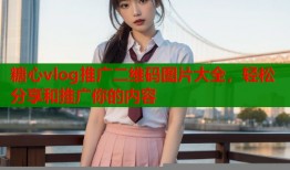 糖心vlog推广二维码图片大全，轻松分享和推广你的内容