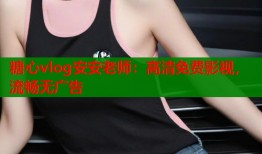 糖心vlog安安老师：高清免费影视，流畅无广告