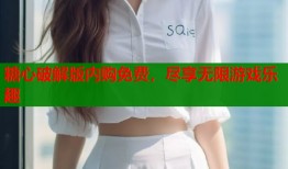 糖心破解版内购免费，尽享无限游戏乐趣