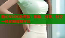 糖心VLOG免费版：剪辑、分享、社交一体化短视频平台