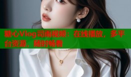 糖心Vlog司雨视频：在线播放，多平台资源，随时畅看