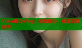 Yuna糖心Vlog：收集糖心，探索冒险世界