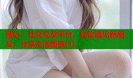 糖心：社交交友平台，轻松遇见新朋友，分享生活趣事(1)