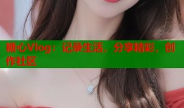 糖心Vlog：记录生活，分享精彩，创作社区