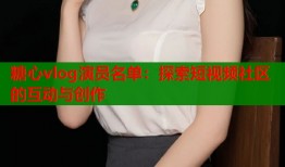 糖心vlog演员名单：探索短视频社区的互动与创作