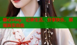 糖心vlog：记录生活，分享快乐，展现真实自我