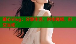 糖心Vlog：分享生活，创作视频，社交互动