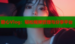糖心Vlog：轻松视频管理与分享平台