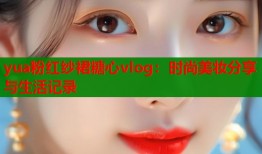 yua粉红纱裙糖心vlog：时尚美妆分享与生活记录