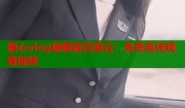 糖心vlog破解版百度云：免费离线观看视频