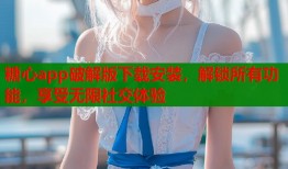 糖心app破解版下载安装，解锁所有功能，享受无限社交体验
