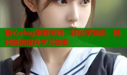 糖心vlog家教老师：轻松学知识，随时随地提升学习效率