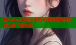 糖心vlog百度云资源无限观看高清影视云播下载神器