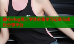 糖心vlog高三学生必备学习记录与成长分享平台