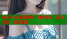 糖心Vlog官网免费：视频分享、互动社区、实时直播