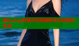 糖心vlog快速开启指南轻松记录精彩生活