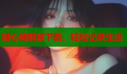 糖心破解版下载，轻松记录生活
