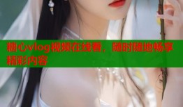 糖心vlog视频在线看，随时随地畅享精彩内容