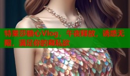 特莱莎糖心Vlog，午夜释放，诱惑无限，满足你的窥私欲