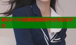 糖心VLOG官网短视频创作分享互动平台