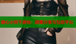 糖心小饼干唐怡：甜蜜分享与互动平台