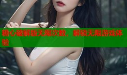 糖心破解版无限次数，解锁无限游戏体验