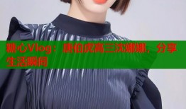 糖心Vlog：唐伯虎高三沈娜娜，分享生活瞬间
