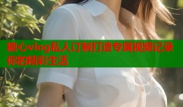 糖心vlog私人订制打造专属视频记录你的精彩生活