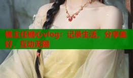 桶主任糖心vlog：记录生活，分享美好，互动无限