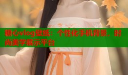 糖心vlog壁纸：个性化手机背景，时尚美学展示平台