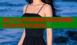糖心vlog小晗喵视频在线免费观看精彩日常分享与互动体验