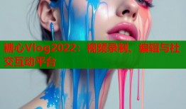 糖心Vlog2022：视频录制、编辑与社交互动平台