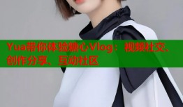 Yua带你体验糖心Vlog：视频社交、创作分享、互动社区